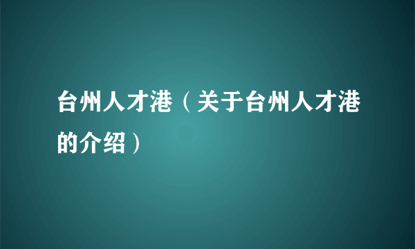 台州人才港（关于台州人才港的介绍）