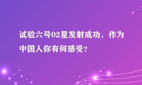 试验六号02星发射成功，作为中国人你有何感受？