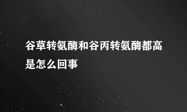 谷草转氨酶和谷丙转氨酶都高是怎么回事