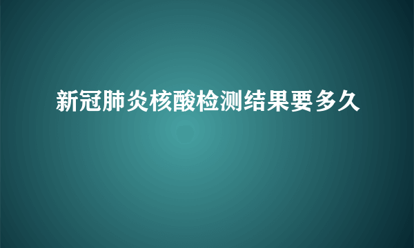 新冠肺炎核酸检测结果要多久