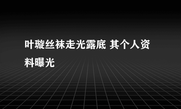 叶璇丝袜走光露底 其个人资料曝光