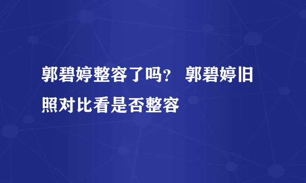 郭碧婷整容了吗？ 郭碧婷旧照对比看是否整容