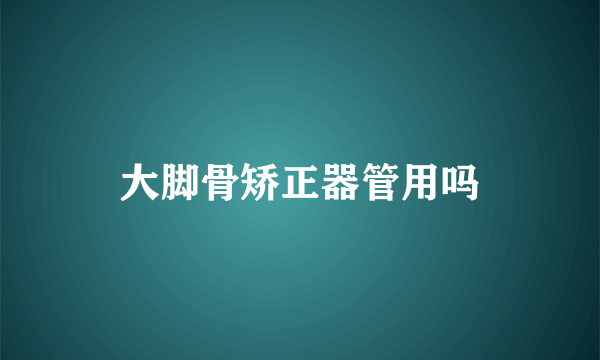 大脚骨矫正器管用吗