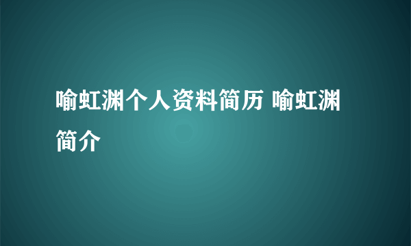 喻虹渊个人资料简历 喻虹渊简介