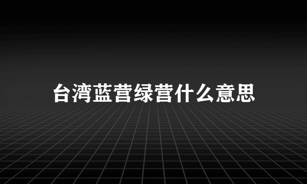 台湾蓝营绿营什么意思