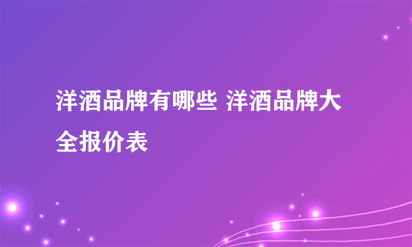 洋酒品牌有哪些 洋酒品牌大全报价表