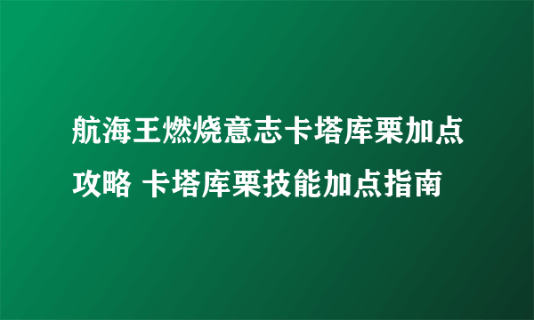 航海王燃烧意志卡塔库栗加点攻略 卡塔库栗技能加点指南