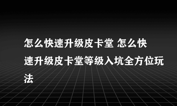 怎么快速升级皮卡堂 怎么快速升级皮卡堂等级入坑全方位玩法