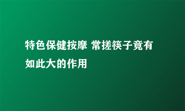 特色保健按摩 常搓筷子竟有如此大的作用