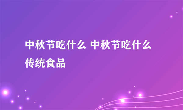 中秋节吃什么 中秋节吃什么传统食品