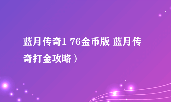 蓝月传奇1 76金币版 蓝月传奇打金攻略）