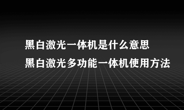 黑白激光一体机是什么意思 黑白激光多功能一体机使用方法