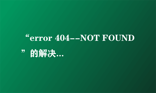 “error 404--NOT FOUND”的解决方法 操作技巧有八个