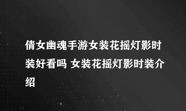 倩女幽魂手游女装花摇灯影时装好看吗 女装花摇灯影时装介绍