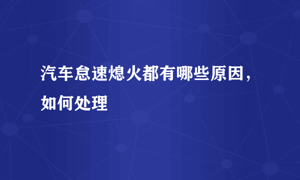 汽车怠速熄火都有哪些原因，如何处理