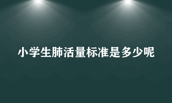 小学生肺活量标准是多少呢