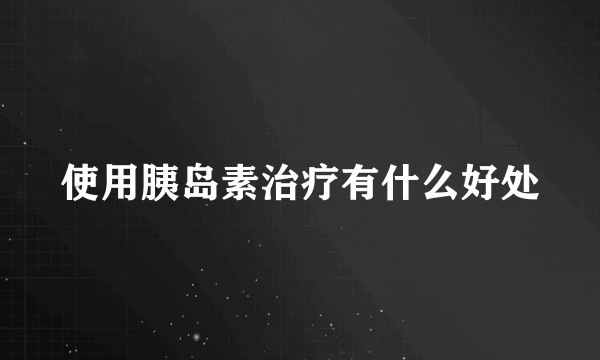 使用胰岛素治疗有什么好处