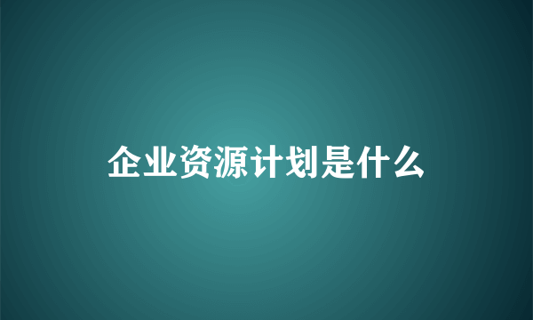 企业资源计划是什么