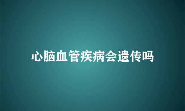 心脑血管疾病会遗传吗