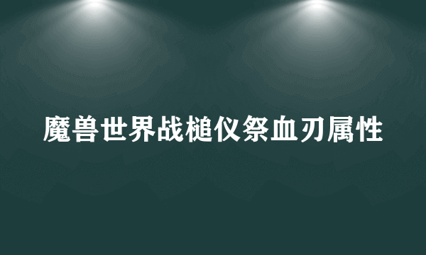 魔兽世界战槌仪祭血刃属性