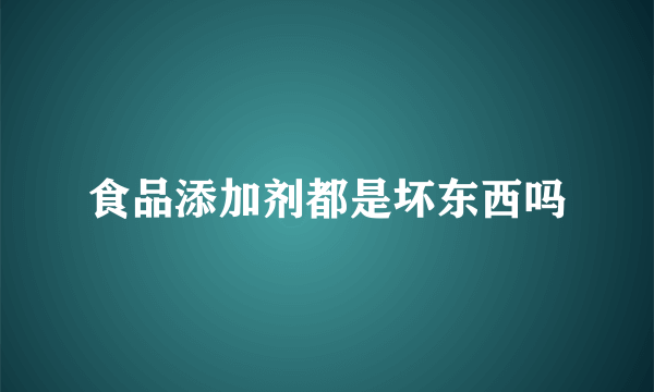 食品添加剂都是坏东西吗