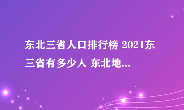 东北三省人口排行榜 2021东三省有多少人 东北地区哪个城市人口最多