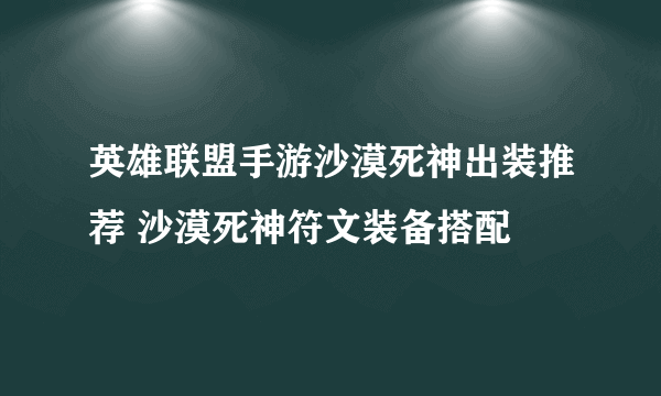 英雄联盟手游沙漠死神出装推荐 沙漠死神符文装备搭配