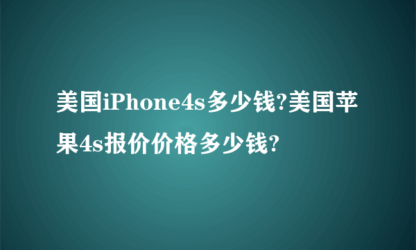 美国iPhone4s多少钱?美国苹果4s报价价格多少钱?