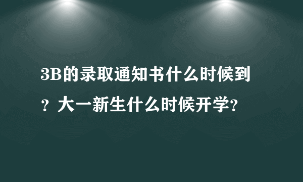 3B的录取通知书什么时候到？大一新生什么时候开学？