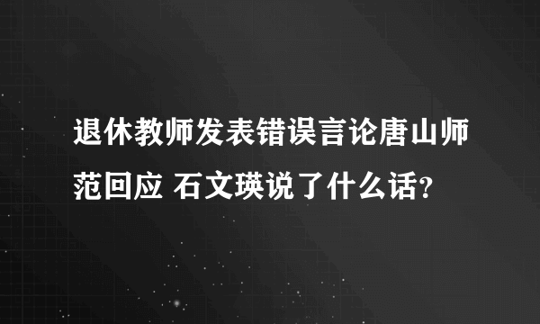 退休教师发表错误言论唐山师范回应 石文瑛说了什么话？