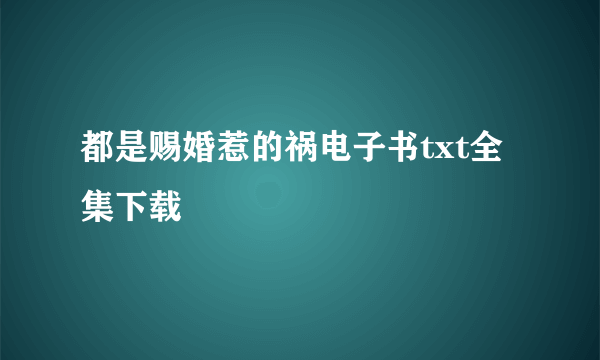 都是赐婚惹的祸电子书txt全集下载