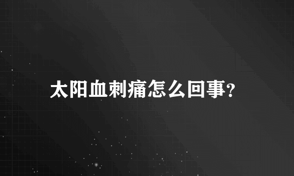 太阳血刺痛怎么回事？