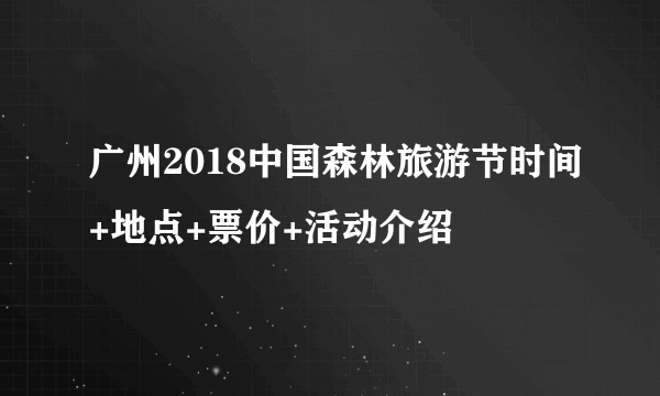 广州2018中国森林旅游节时间+地点+票价+活动介绍