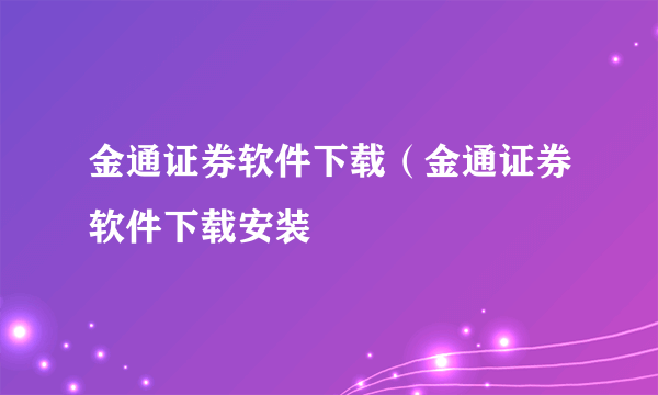 金通证券软件下载（金通证券软件下载安装