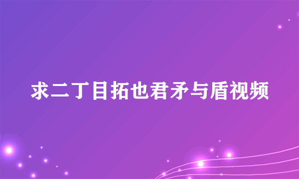 求二丁目拓也君矛与盾视频