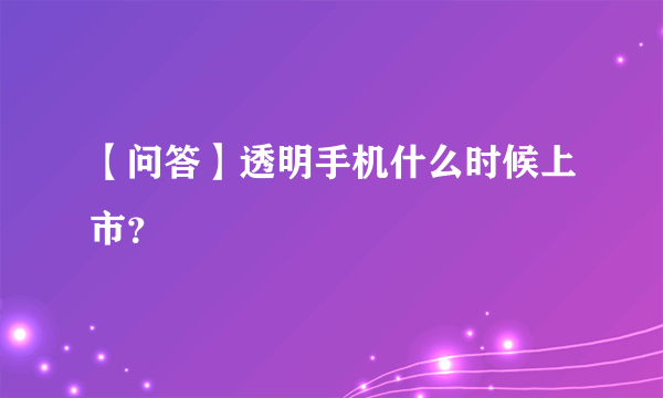 【问答】透明手机什么时候上市？