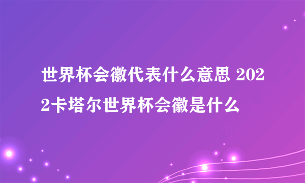 世界杯会徽代表什么意思 2022卡塔尔世界杯会徽是什么