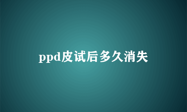 ppd皮试后多久消失