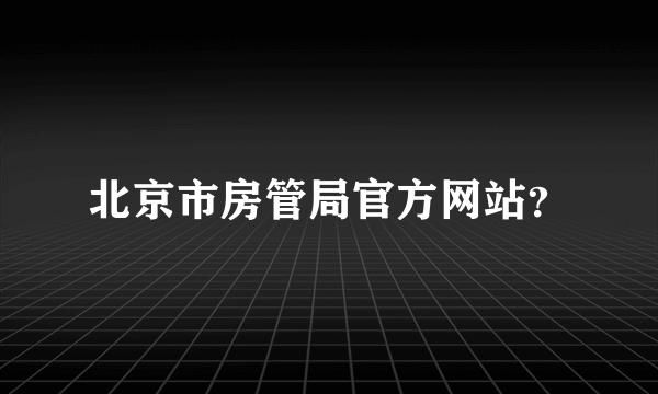 北京市房管局官方网站？