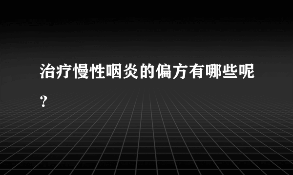 治疗慢性咽炎的偏方有哪些呢？