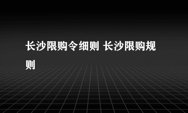 长沙限购令细则 长沙限购规则