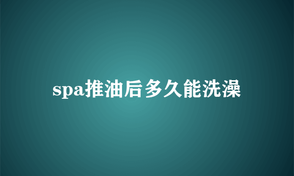 spa推油后多久能洗澡