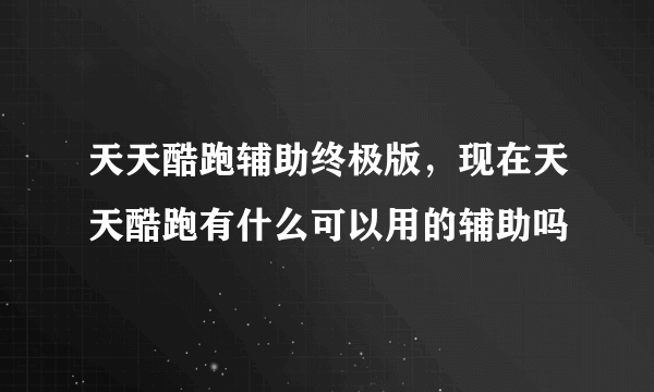 天天酷跑辅助终极版，现在天天酷跑有什么可以用的辅助吗