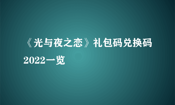 《光与夜之恋》礼包码兑换码2022一览