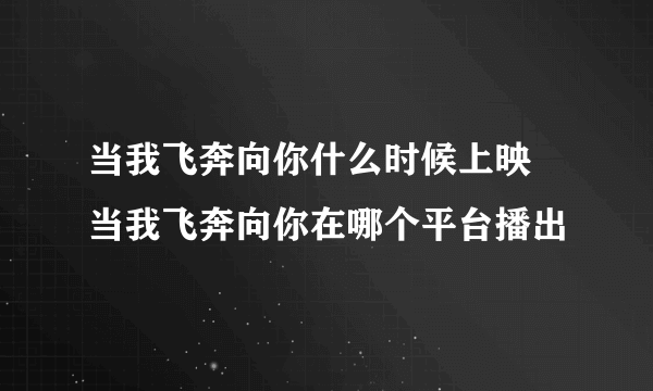 当我飞奔向你什么时候上映 当我飞奔向你在哪个平台播出