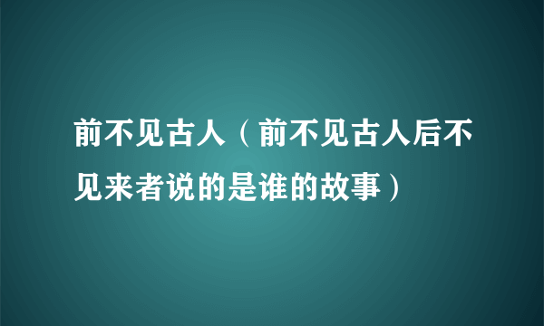 前不见古人（前不见古人后不见来者说的是谁的故事）