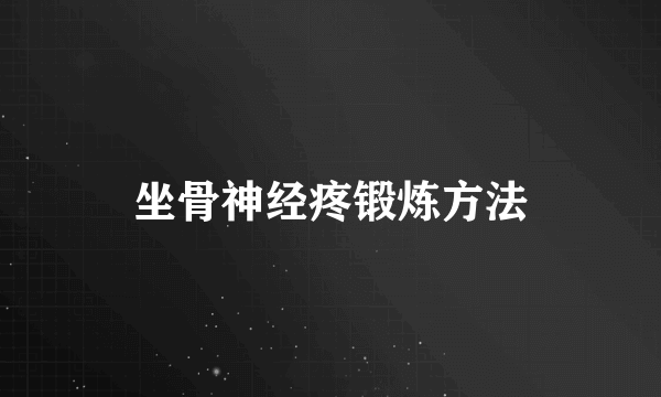 坐骨神经疼锻炼方法