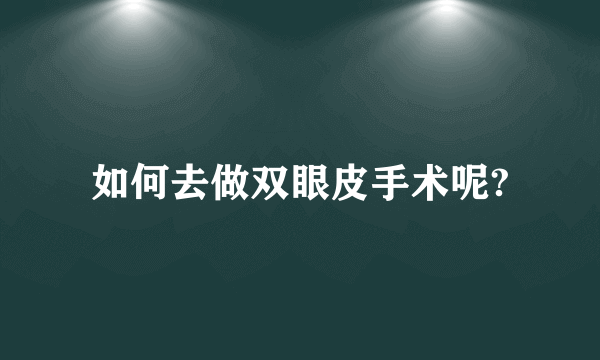 如何去做双眼皮手术呢?