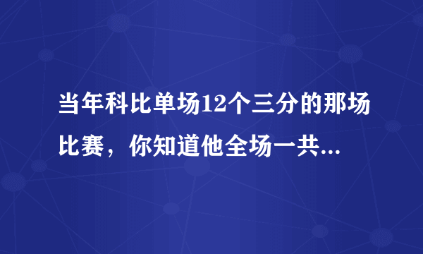 当年科比单场12个三分的那场比赛，你知道他全场一共拿了多少分