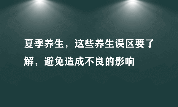 夏季养生，这些养生误区要了解，避免造成不良的影响